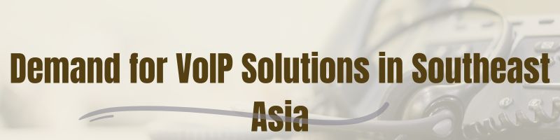 The Rising Demand for VoIP Solutions in Southeast Asia